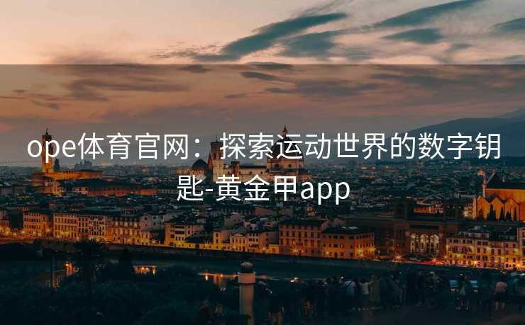 ope体育官网：探索运动世界的数字钥匙-黄金甲app