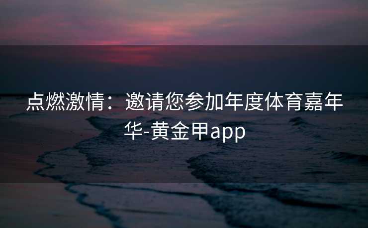 点燃激情：邀请您参加年度体育嘉年华-黄金甲app