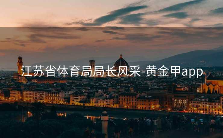 江苏省体育局局长风采-黄金甲app