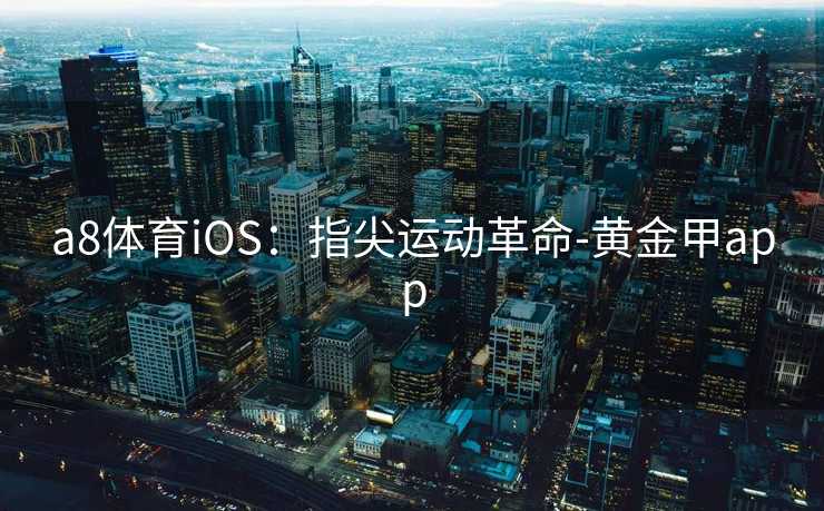 a8体育iOS：指尖运动革命-黄金甲app