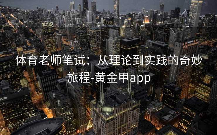 体育老师笔试：从理论到实践的奇妙旅程-黄金甲app