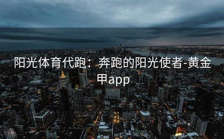 阳光体育代跑：奔跑的阳光使者-黄金甲app
