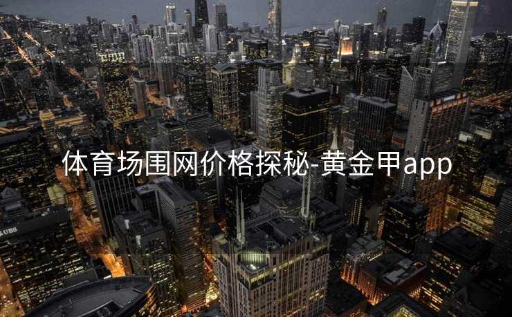 体育场围网价格探秘-黄金甲app