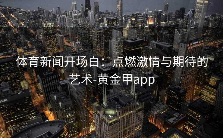 体育新闻开场白：点燃激情与期待的艺术-黄金甲app
