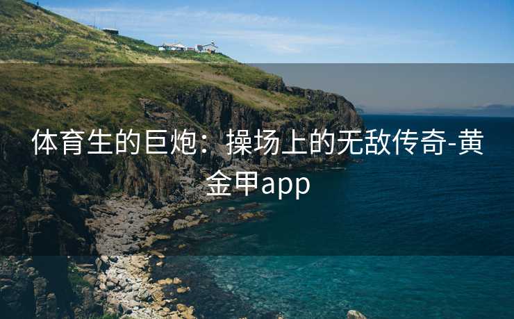 体育生的巨炮：操场上的无敌传奇-黄金甲app