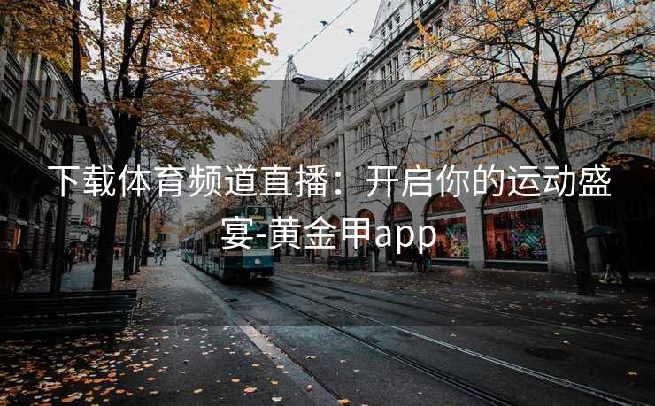 下载体育频道直播：开启你的运动盛宴-黄金甲app