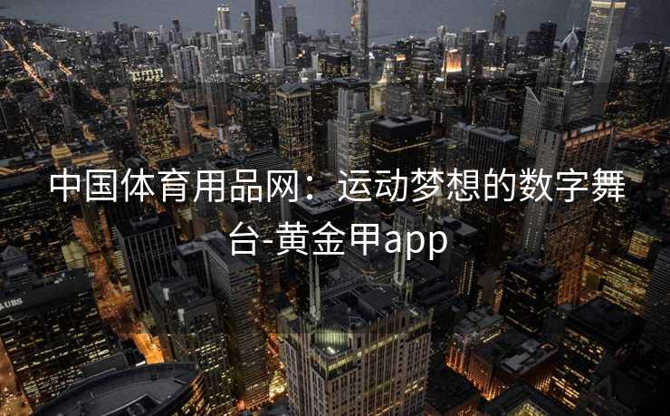 中国体育用品网：运动梦想的数字舞台-黄金甲app