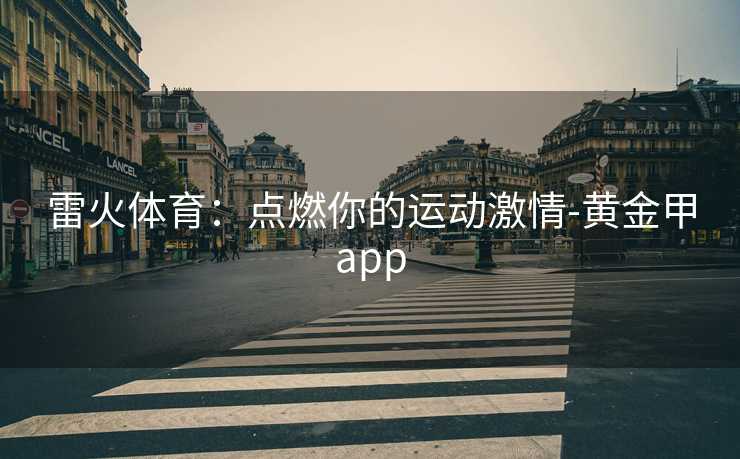 雷火体育：点燃你的运动激情-黄金甲app