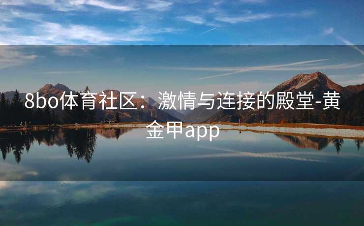 8bo体育社区：激情与连接的殿堂-黄金甲app