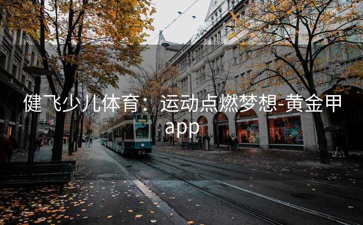 健飞少儿体育：运动点燃梦想-黄金甲app