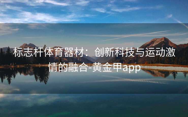 标志杆体育器材：创新科技与运动激情的融合-黄金甲app