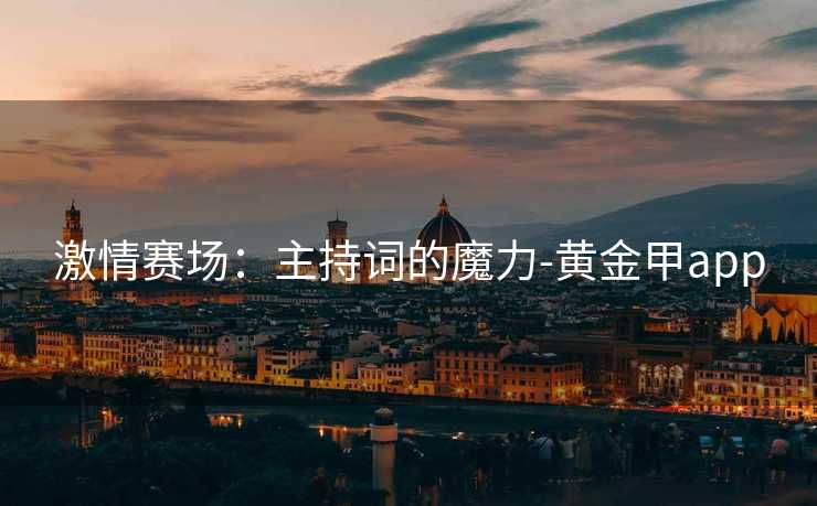 激情赛场：主持词的魔力-黄金甲app