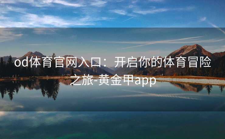 od体育官网入口：开启你的体育冒险之旅-黄金甲app