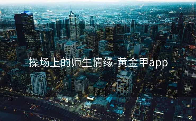 操场上的师生情缘-黄金甲app