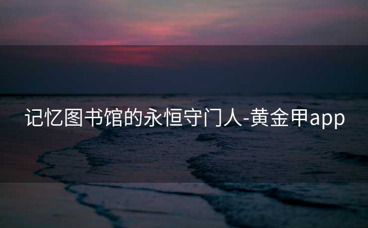 记忆图书馆的永恒守门人-黄金甲app