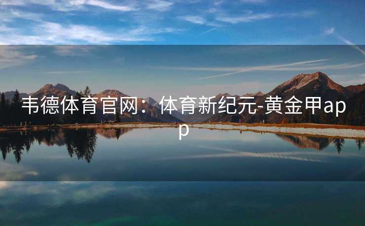 韦德体育官网：体育新纪元-黄金甲app