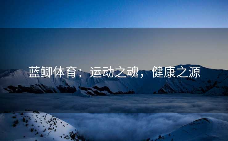 蓝鲫体育：运动之魂，健康之源