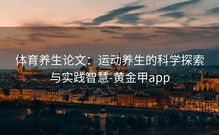 体育养生论文：运动养生的科学探索与实践智慧-黄金甲app