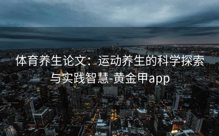 体育养生论文：运动养生的科学探索与实践智慧-黄金甲app