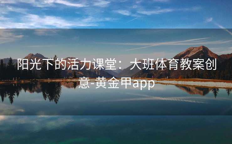 阳光下的活力课堂：大班体育教案创意-黄金甲app