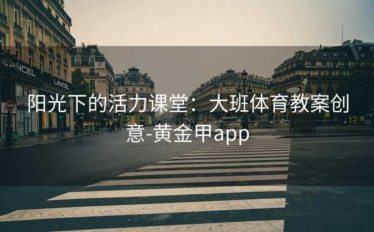 阳光下的活力课堂：大班体育教案创意-黄金甲app