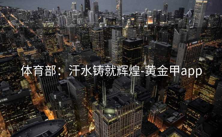 体育部：汗水铸就辉煌-黄金甲app