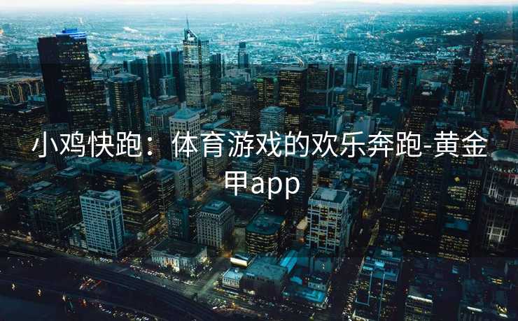 小鸡快跑：体育游戏的欢乐奔跑-黄金甲app