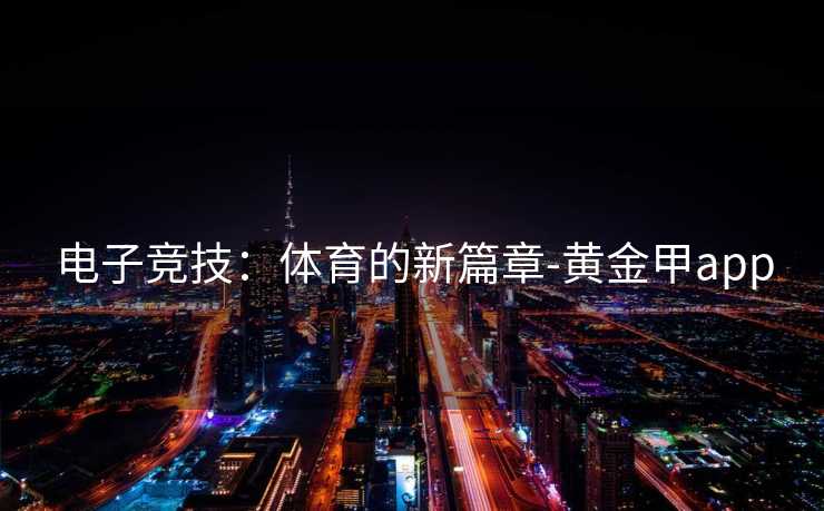 电子竞技：体育的新篇章-黄金甲app