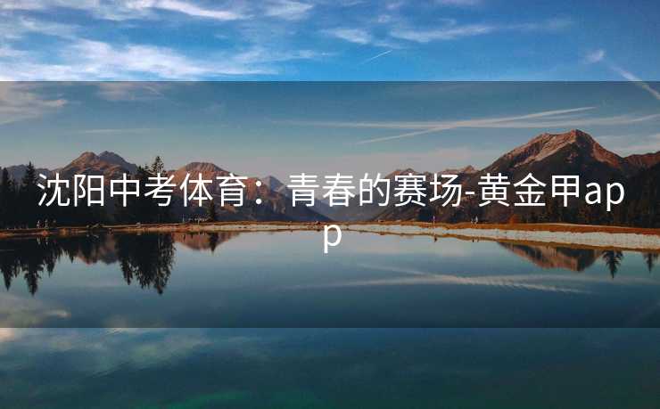 沈阳中考体育：青春的赛场-黄金甲app