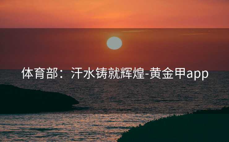 体育部：汗水铸就辉煌-黄金甲app