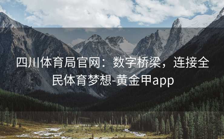 四川体育局官网：数字桥梁，连接全民体育梦想-黄金甲app