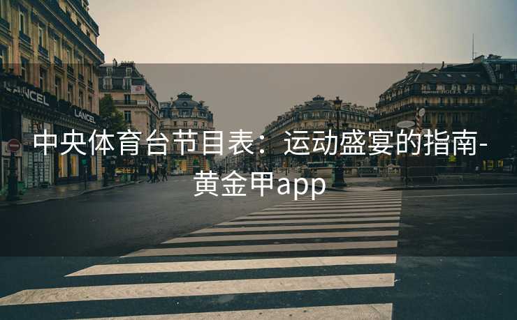 中央体育台节目表：运动盛宴的指南-黄金甲app