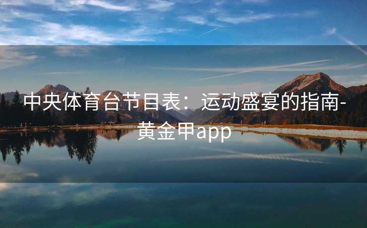 中央体育台节目表：运动盛宴的指南-黄金甲app