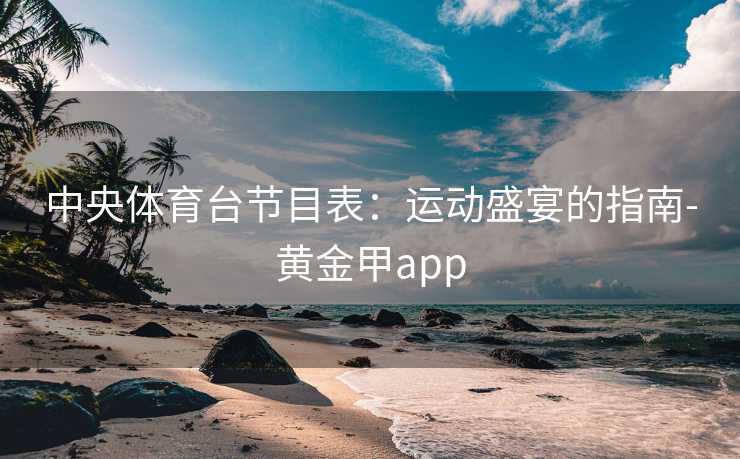 中央体育台节目表：运动盛宴的指南-黄金甲app