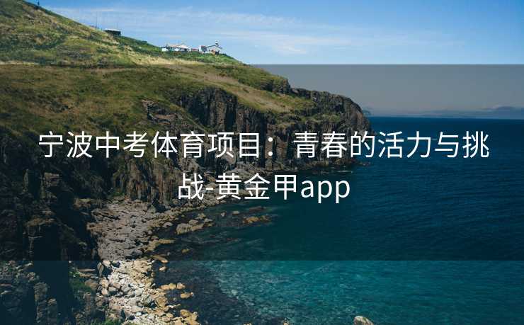 宁波中考体育项目：青春的活力与挑战-黄金甲app
