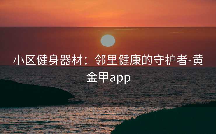 小区健身器材：邻里健康的守护者-黄金甲app