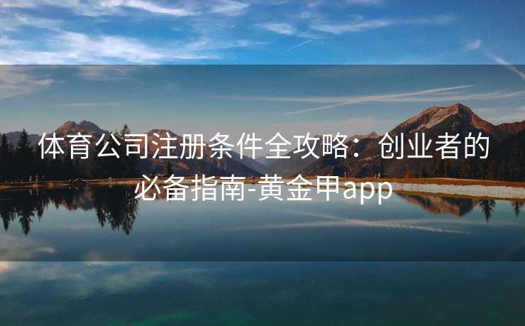 体育公司注册条件全攻略：创业者的必备指南-黄金甲app