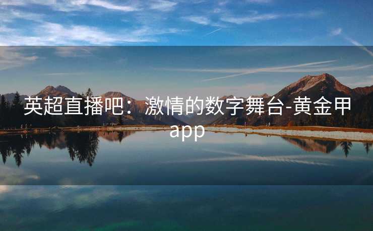 英超直播吧：激情的数字舞台-黄金甲app