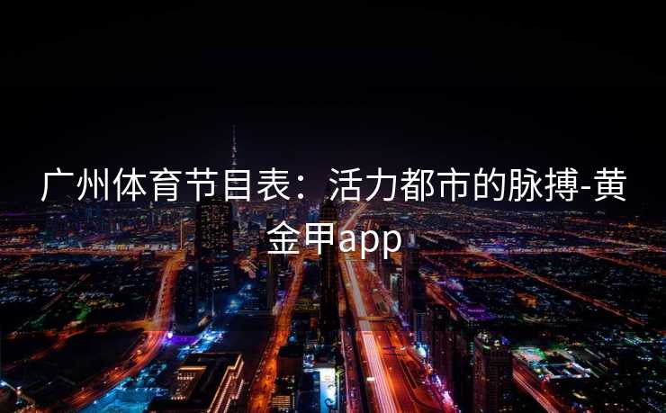 广州体育节目表：活力都市的脉搏-黄金甲app