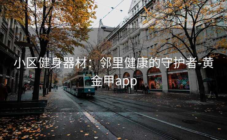 小区健身器材：邻里健康的守护者-黄金甲app