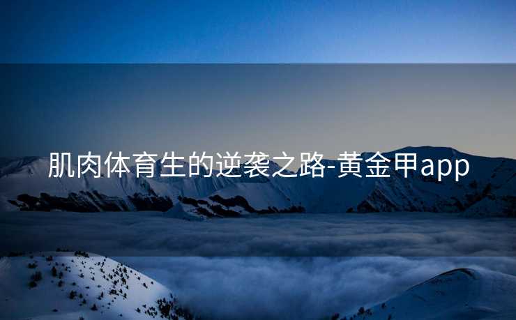 肌肉体育生的逆袭之路-黄金甲app