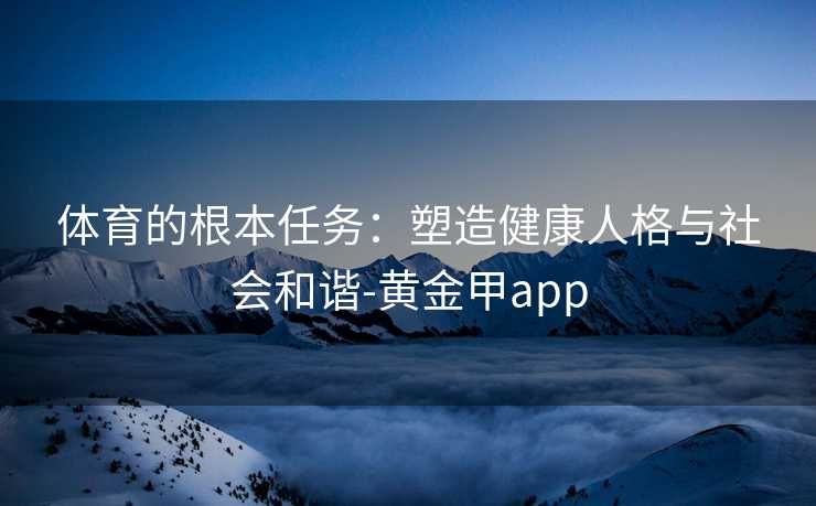 体育的根本任务：塑造健康人格与社会和谐-黄金甲app
