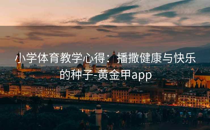小学体育教学心得：播撒健康与快乐的种子-黄金甲app