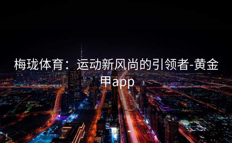 梅珑体育：运动新风尚的引领者-黄金甲app