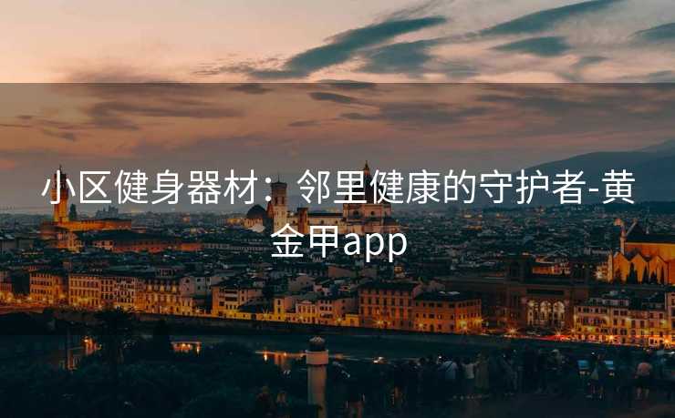 小区健身器材：邻里健康的守护者-黄金甲app