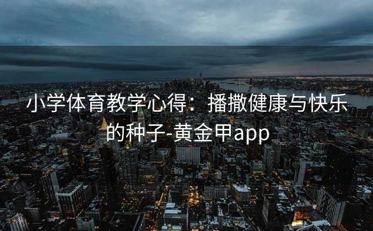 小学体育教学心得：播撒健康与快乐的种子-黄金甲app