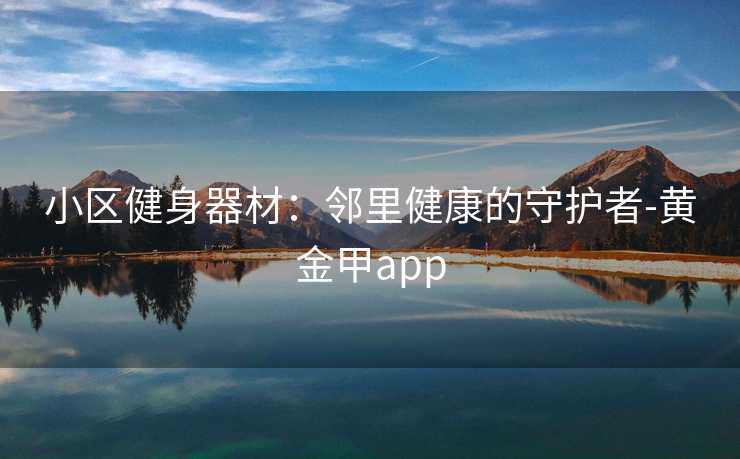小区健身器材：邻里健康的守护者-黄金甲app