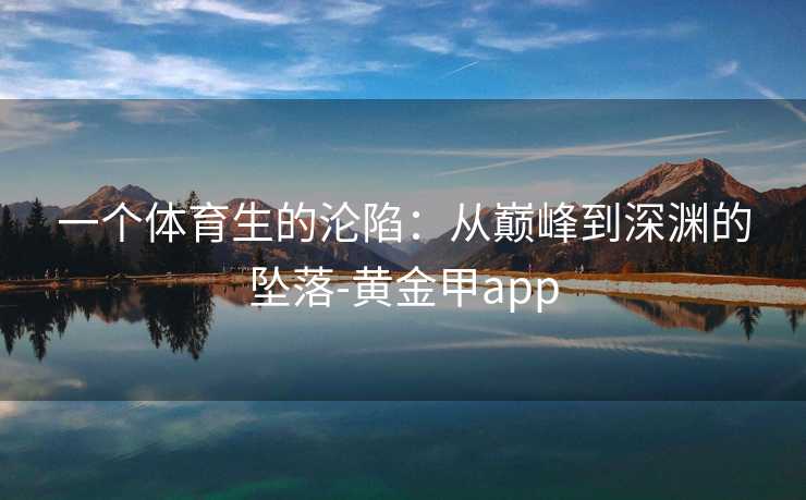一个体育生的沦陷：从巅峰到深渊的坠落-黄金甲app