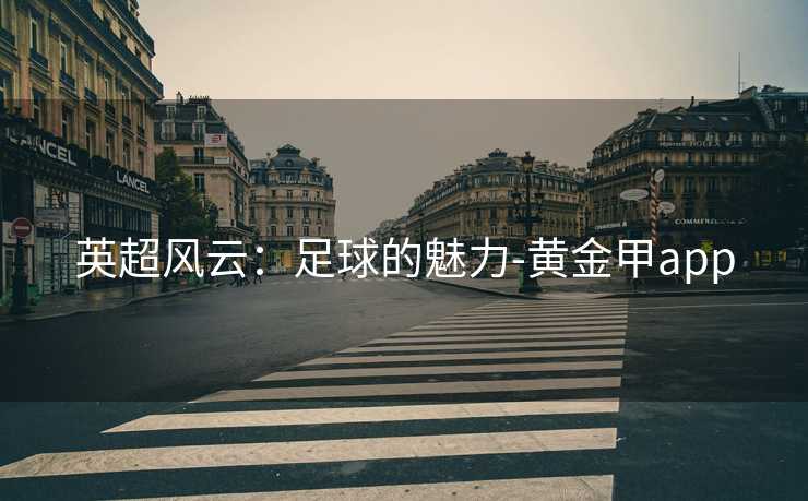 英超风云：足球的魅力-黄金甲app