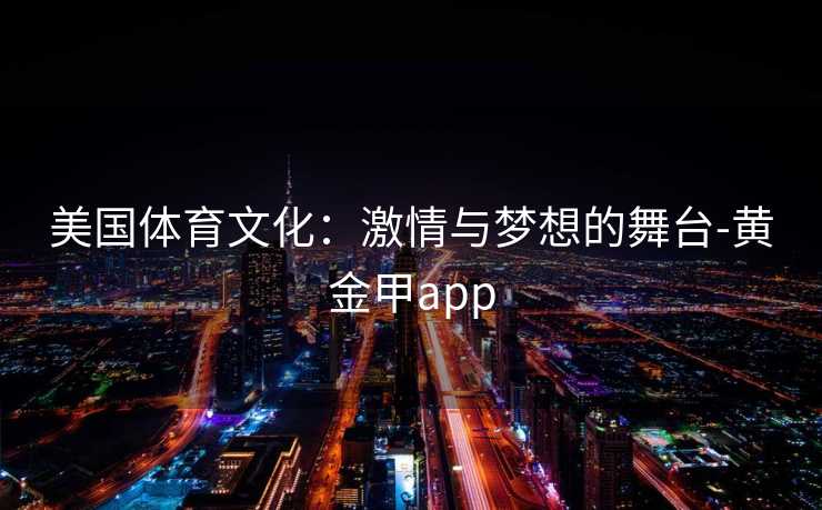 美国体育文化：激情与梦想的舞台-黄金甲app